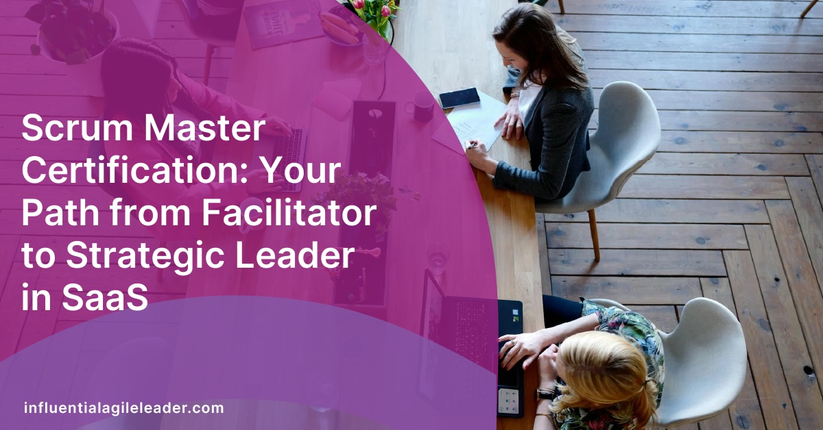 Scrum Master Certification: Your Path from Facilitator to Strategic Leader in SaaS