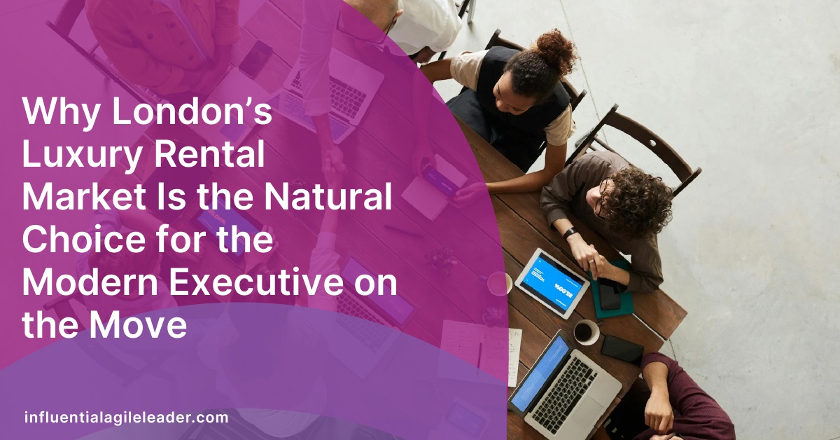 Why London’s Luxury Rental Market Is the Natural Choice for the Modern Executive on the Move